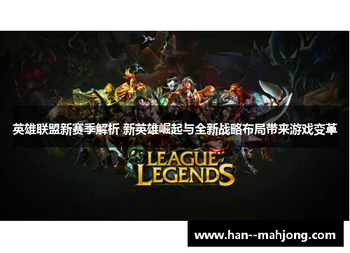 英雄联盟新赛季解析 新英雄崛起与全新战略布局带来游戏变革