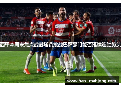 西甲本周末焦点战赫塔费挑战巴萨豪门能否延续连胜势头