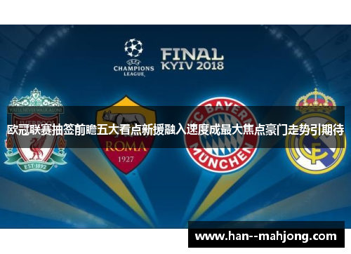 欧冠联赛抽签前瞻五大看点新援融入速度成最大焦点豪门走势引期待 欧冠联赛抽签前瞻五大看点新援融入速度成最大焦点豪门走势引期待