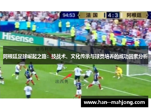 阿根廷足球崛起之路:技战术、文化传承与球员培养的成功因素分析 阿根廷足球崛起之路:技战术、文化传承与球员培养的成功因素分析