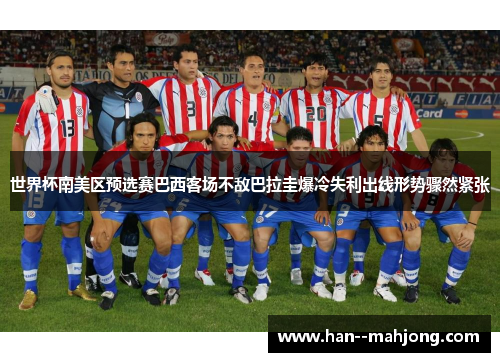 世界杯南美区预选赛巴西客场不敌巴拉圭爆冷失利出线形势骤然紧张