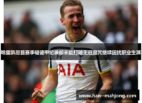 哈里凯恩首赛季破德甲纪录却未能打破无冠魔咒继续困扰职业生涯 哈里凯恩首赛季破德甲纪录却未能打破无冠魔咒继续困扰职业生涯