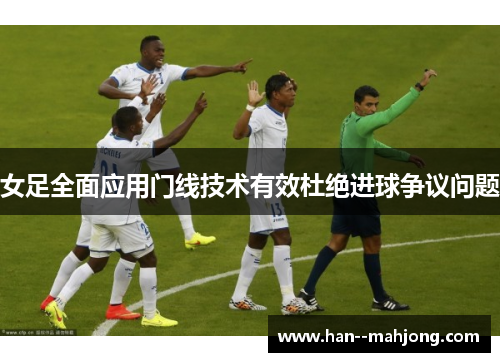 女足全面应用门线技术有效杜绝进球争议问题 女足全面应用门线技术有效杜绝进球争议问题
