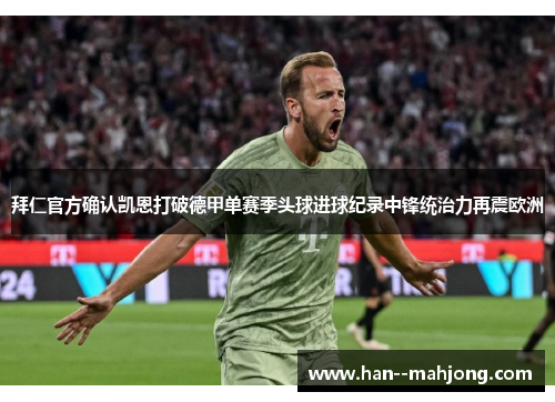 拜仁官方确认凯恩打破德甲单赛季头球进球纪录中锋统治力再震欧洲