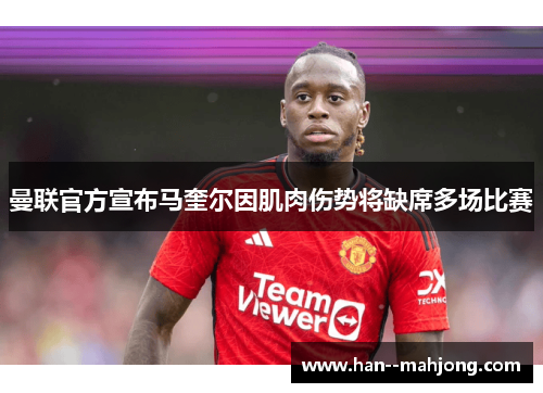 曼联官方宣布马奎尔因肌肉伤势将缺席多场比赛