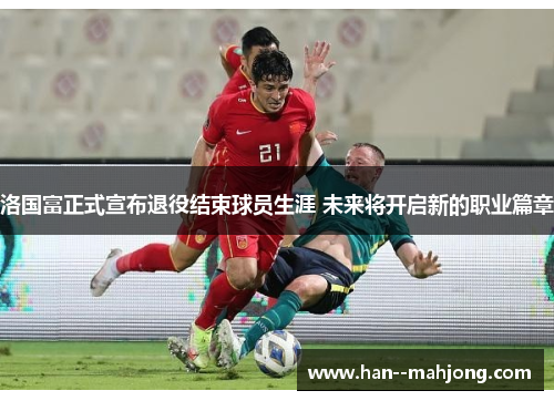 洛国富正式宣布退役结束球员生涯 未来将开启新的职业篇章