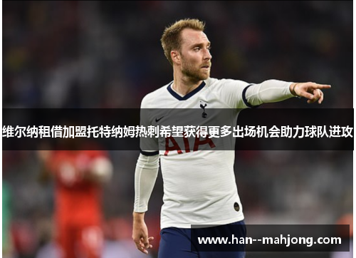 维尔纳租借加盟托特纳姆热刺希望获得更多出场机会助力球队进攻