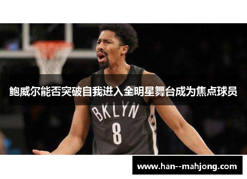 鲍威尔能否突破自我进入全明星舞台成为焦点球员