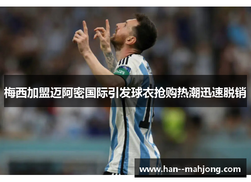 梅西加盟迈阿密国际引发球衣抢购热潮迅速脱销