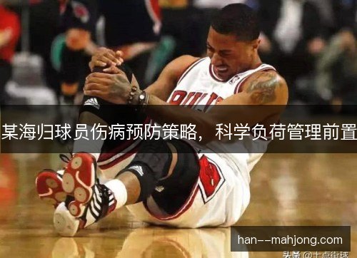 某海归球员伤病预防策略，科学负荷管理前置